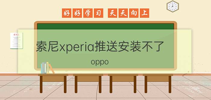 索尼xperia推送安装不了 oppo  k9手机如何升级到最新版本？